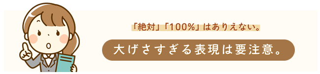 絶対、100%はありえない。大げさすぎる表現は要注意